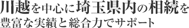 川越を中心に埼玉県内の相続を豊富な実績と総合力でサポート